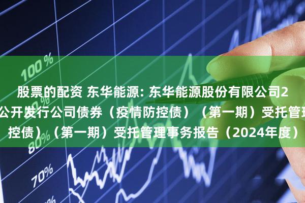股票的配资 东华能源: 东华能源股份有限公司2021年面向专业投资者公开发行公司债券(疫情防控债)(第一期)受托管理事务报告(2024年度)