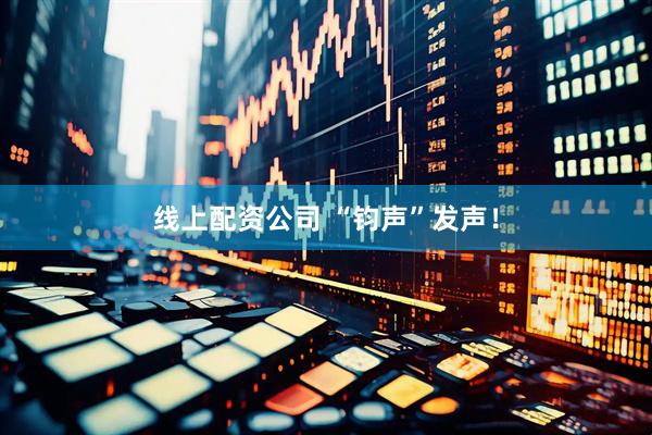 线上配资公司 “钧声”发声！