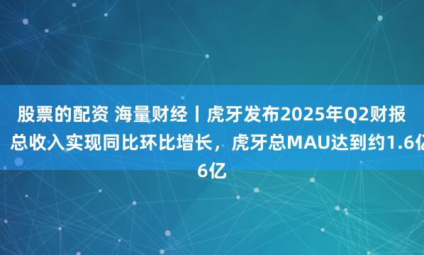 股票的配资 海量财经丨虎牙发布2025年Q2财报：总收入实现同比环比增长，虎牙总MAU达到约1.6亿