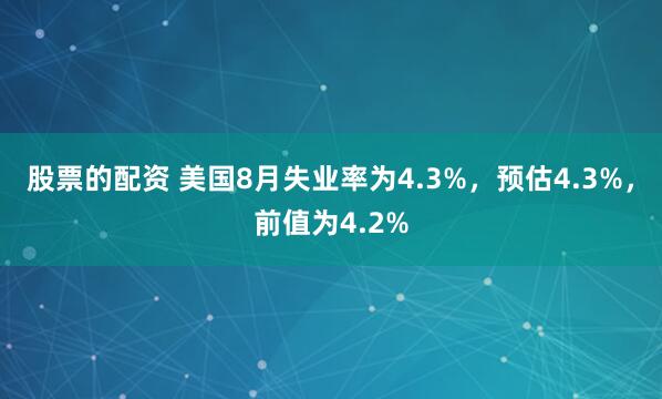 股票的配资 美国8月失业率为4.3%，预估4.3%，前值为4.2%