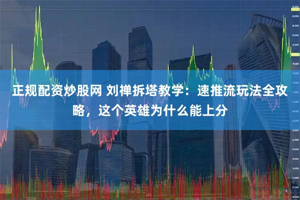 正规配资炒股网 刘禅拆塔教学：速推流玩法全攻略，这个英雄为什么能上分
