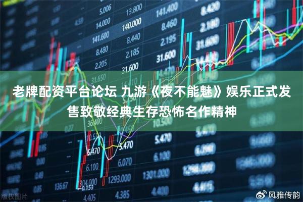 老牌配资平台论坛 九游《夜不能魅》娱乐正式发售致敬经典生存恐怖名作精神