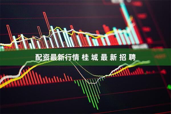 配资最新行情 桂 城 最 新 招 聘